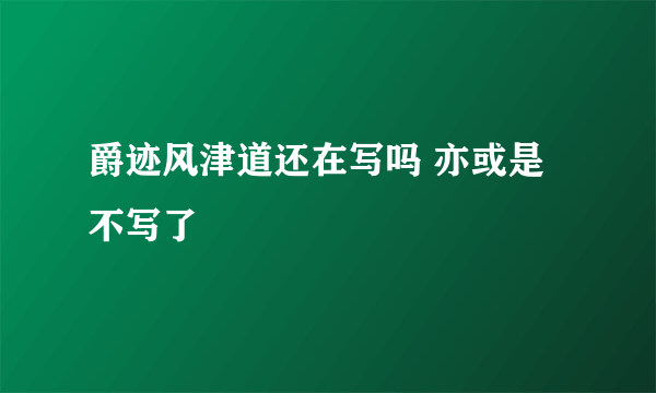 爵迹风津道还在写吗 亦或是不写了