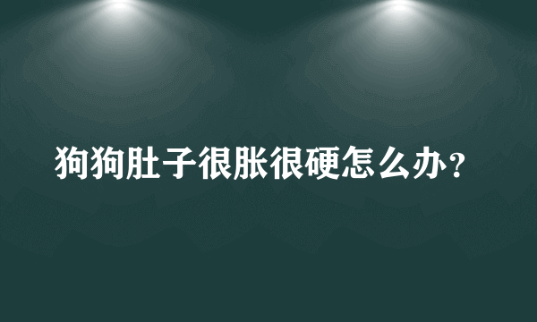 狗狗肚子很胀很硬怎么办？