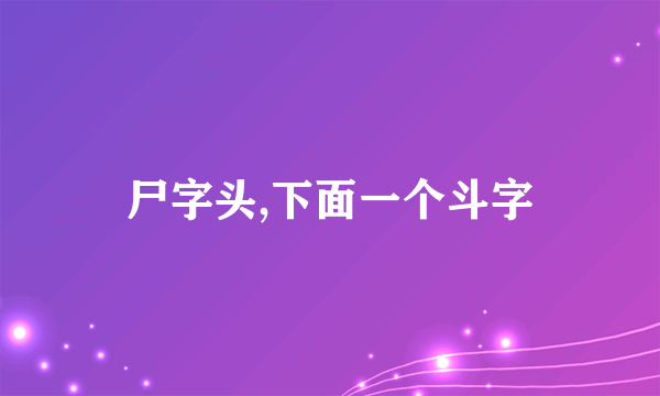 尸字头,下面一个斗字