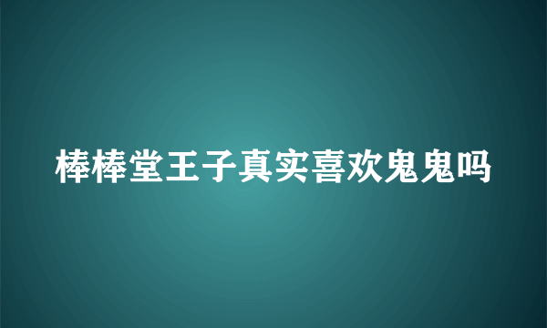 棒棒堂王子真实喜欢鬼鬼吗