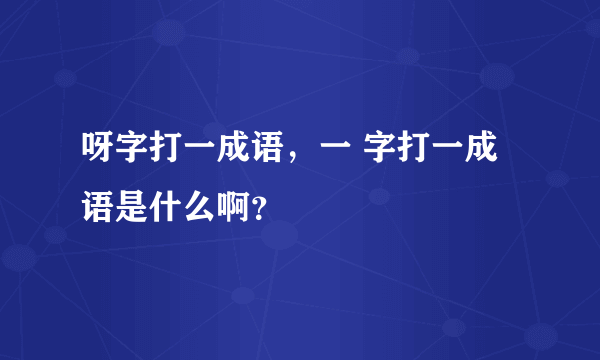 呀字打一成语，一 字打一成语是什么啊？