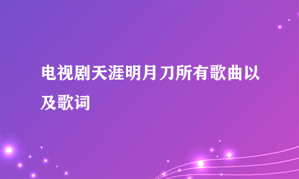 电视剧天涯明月刀所有歌曲以及歌词