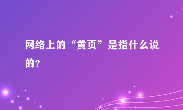 网络上的“黄页”是指什么说的？