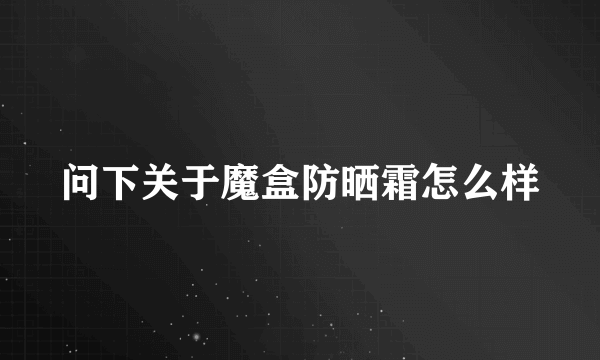 问下关于魔盒防晒霜怎么样