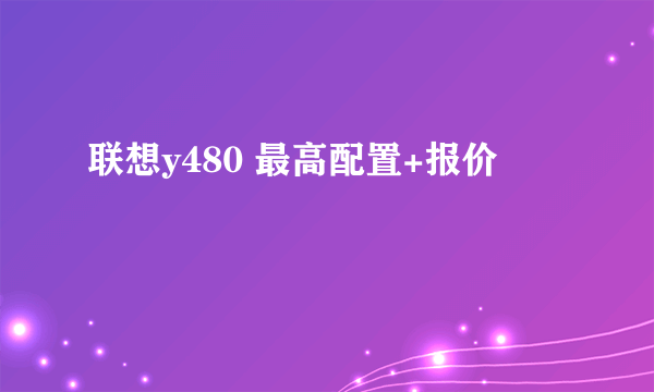 联想y480 最高配置+报价