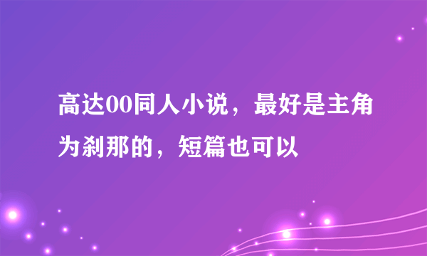 高达00同人小说，最好是主角为刹那的，短篇也可以