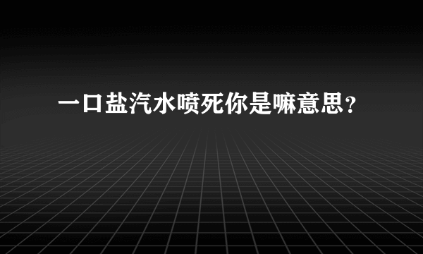 一口盐汽水喷死你是嘛意思？