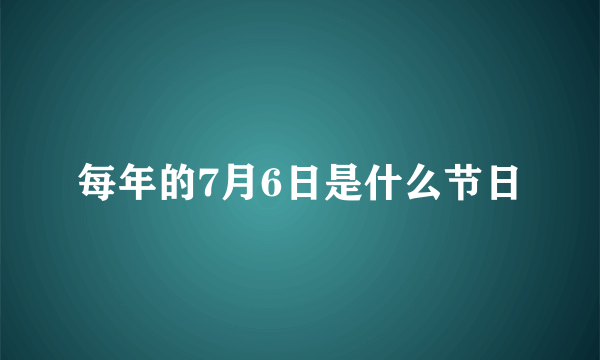 每年的7月6日是什么节日