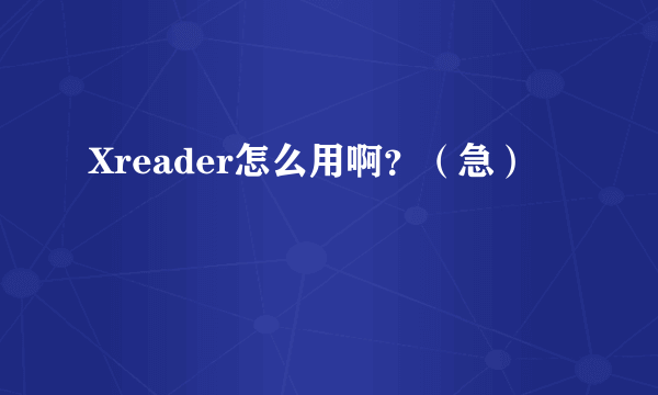 Xreader怎么用啊？（急）