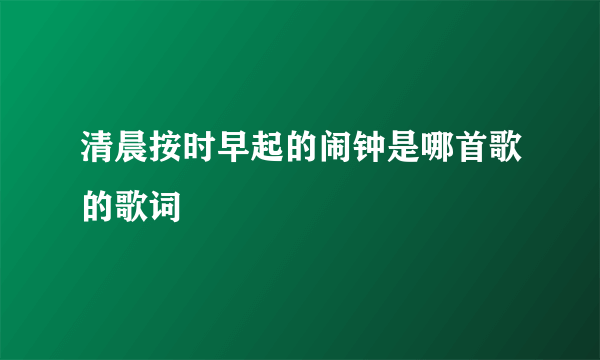 清晨按时早起的闹钟是哪首歌的歌词