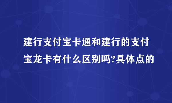 建行支付宝卡通和建行的支付宝龙卡有什么区别吗?具体点的