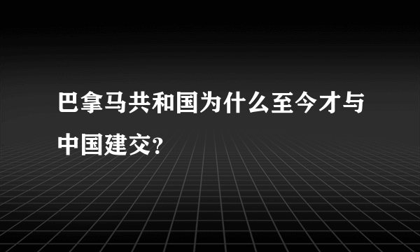 巴拿马共和国为什么至今才与中国建交？