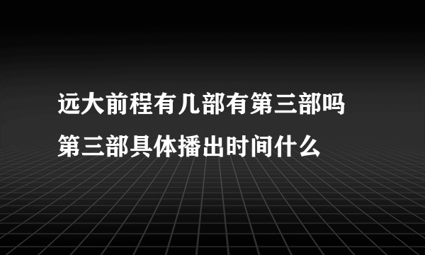 远大前程有几部有第三部吗 第三部具体播出时间什么