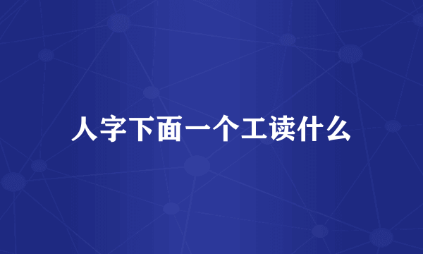 人字下面一个工读什么