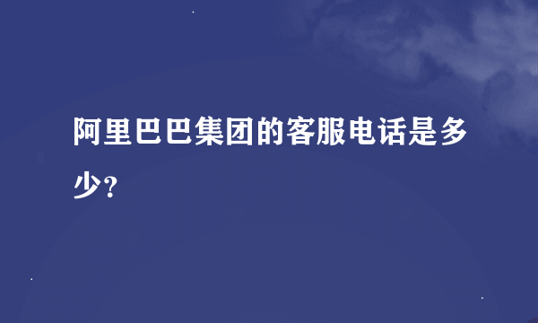 阿里巴巴集团的客服电话是多少？