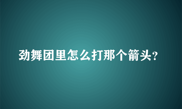 劲舞团里怎么打那个箭头？