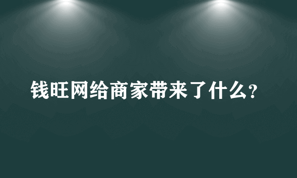 钱旺网给商家带来了什么？