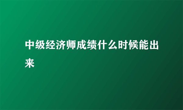 中级经济师成绩什么时候能出来