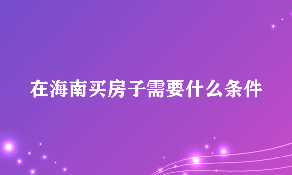 在海南买房子需要什么条件