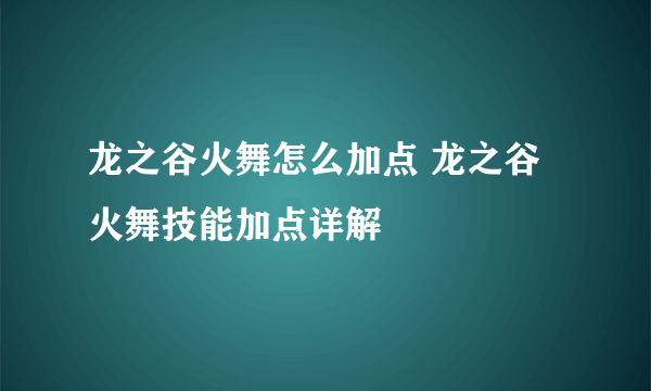 龙之谷火舞怎么加点 龙之谷火舞技能加点详解