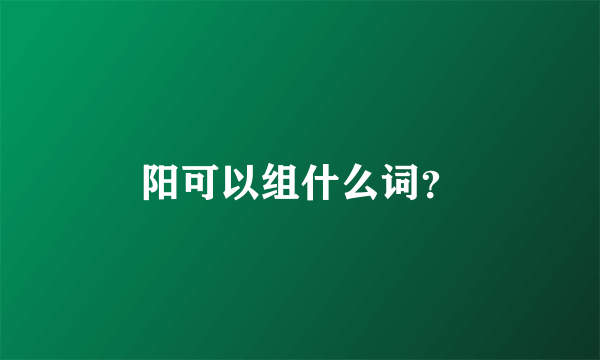 阳可以组什么词？