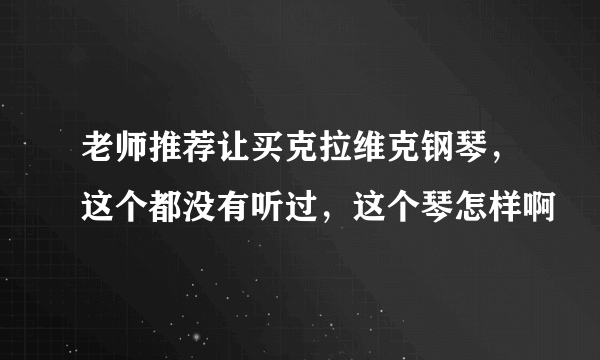 老师推荐让买克拉维克钢琴，这个都没有听过，这个琴怎样啊