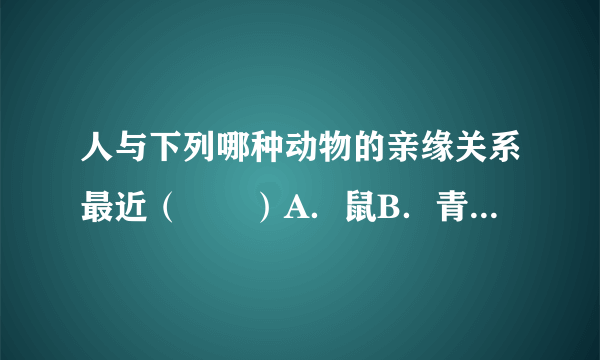 人与下列哪种动物的亲缘关系最近（　　）A．鼠B．青蛙C．黑猩猩D．