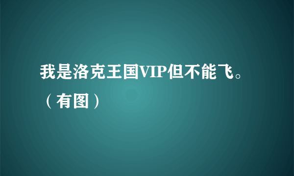 我是洛克王国VIP但不能飞。（有图）