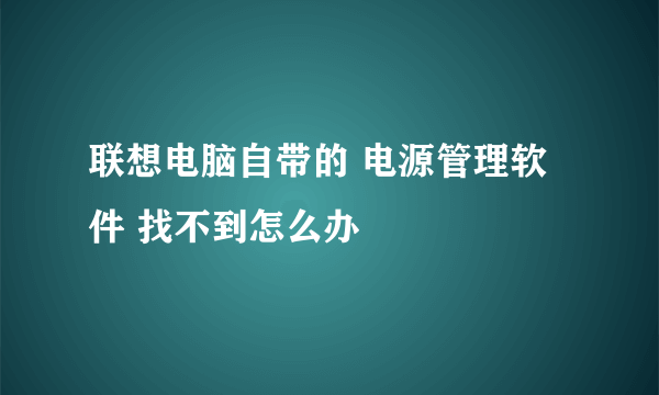 联想电脑自带的 电源管理软件 找不到怎么办