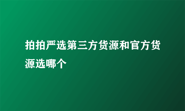 拍拍严选第三方货源和官方货源选哪个