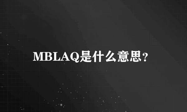 MBLAQ是什么意思？