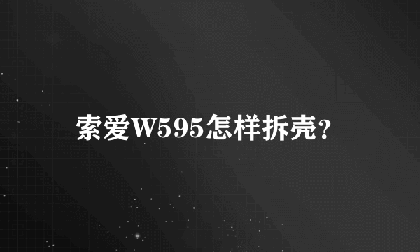 索爱W595怎样拆壳？