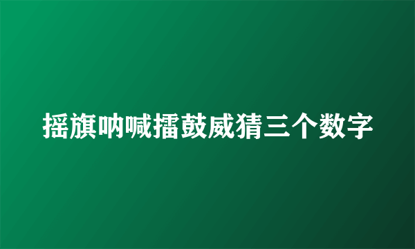 摇旗呐喊擂鼓威猜三个数字