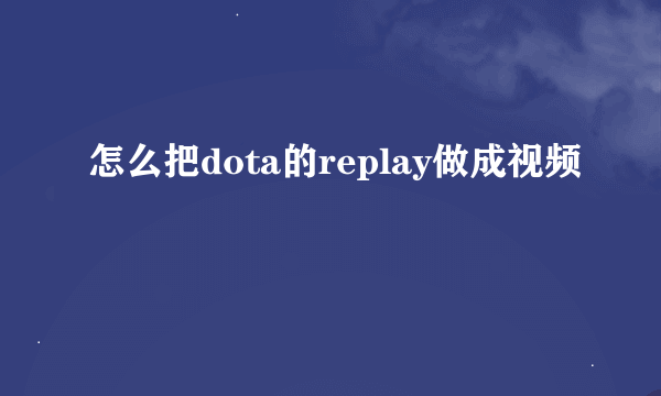 怎么把dota的replay做成视频