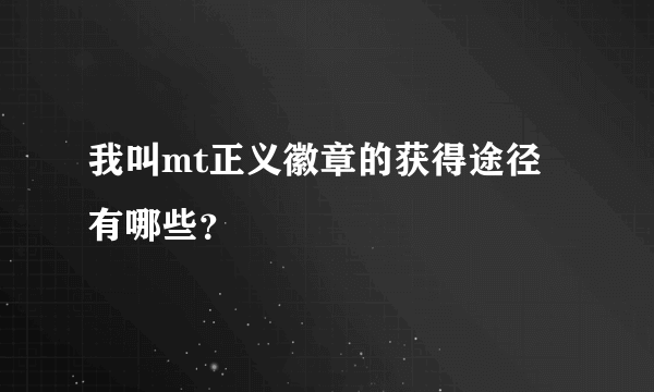 我叫mt正义徽章的获得途径有哪些？