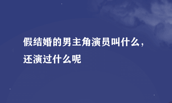 假结婚的男主角演员叫什么，还演过什么呢