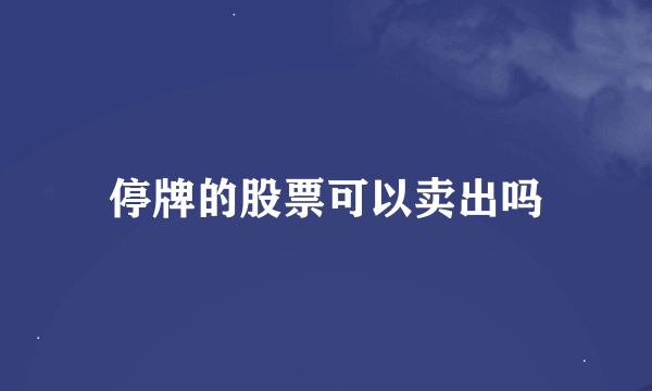 停牌的股票可以卖出吗