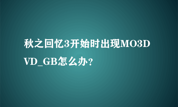 秋之回忆3开始时出现MO3DVD_GB怎么办？