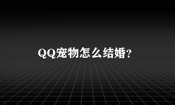 QQ宠物怎么结婚？