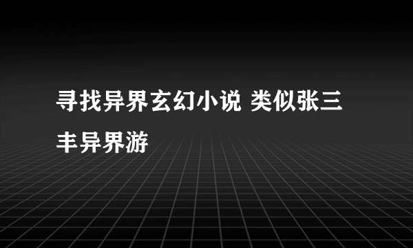 寻找异界玄幻小说 类似张三丰异界游