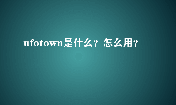 ufotown是什么？怎么用？