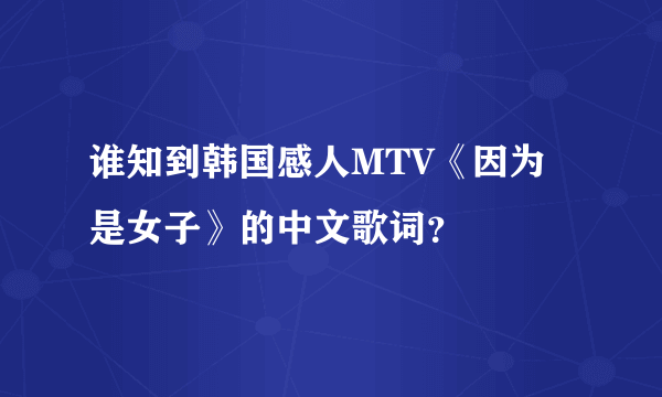 谁知到韩国感人MTV《因为是女子》的中文歌词？