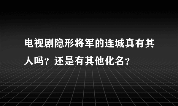 电视剧隐形将军的连城真有其人吗？还是有其他化名？