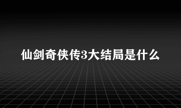 仙剑奇侠传3大结局是什么