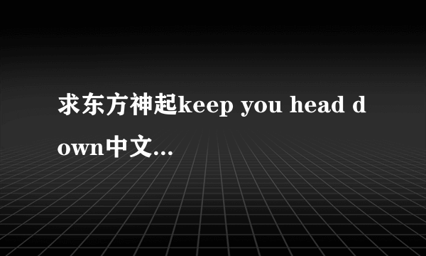 求东方神起keep you head down中文译文歌词