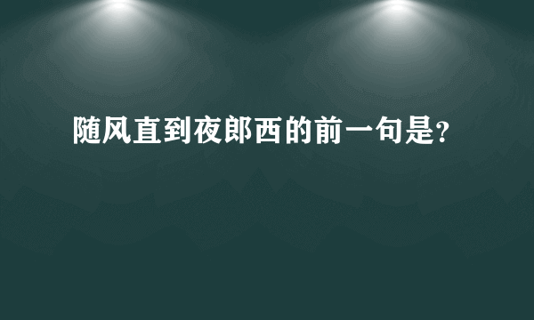 随风直到夜郎西的前一句是？