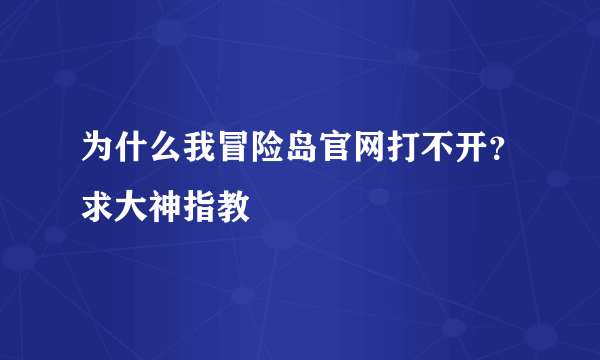 为什么我冒险岛官网打不开？求大神指教