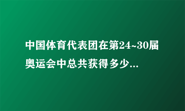 中国体育代表团在第24~30届奥运会中总共获得多少块金牌？