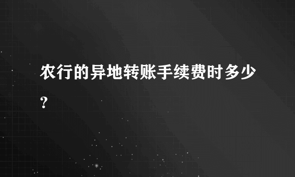 农行的异地转账手续费时多少？