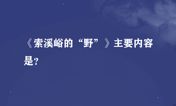 《索溪峪的“野”》主要内容是？